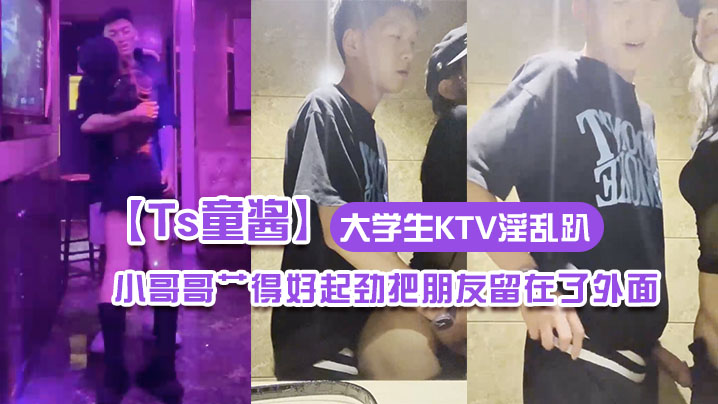 【Ts童酱】成都约啪在校大学生KTV淫乱趴 厕所操（全程不知道）小哥哥艹得好起劲把朋友留在了外面